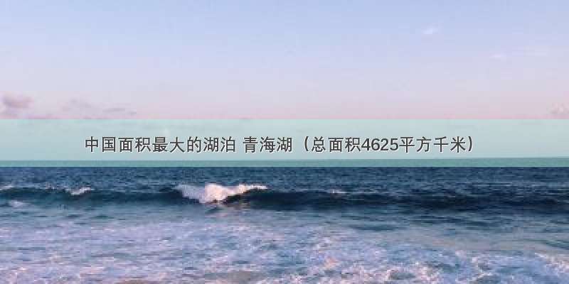 中国面积最大的湖泊 青海湖（总面积4625平方千米）