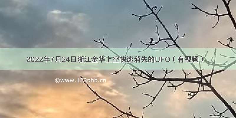 2022年7月24日浙江金华上空快速消失的UFO（有视频）