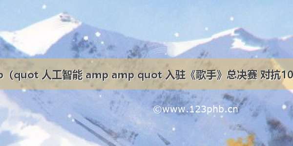 amp amp（quot 人工智能 amp amp quot 入驻《歌手》总决赛 对抗1000只耳朵）