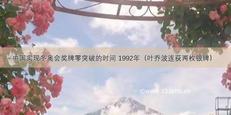 中国实现冬奥会奖牌零突破的时间 1992年（叶乔波连获两枚银牌）