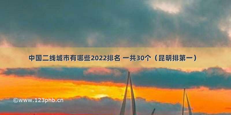 中国二线城市有哪些2022排名 一共30个（昆明排第一）