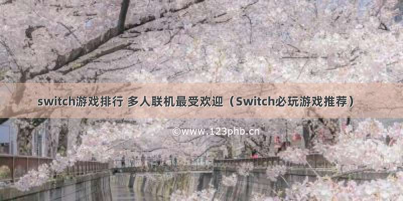 switch游戏排行 多人联机最受欢迎（Switch必玩游戏推荐）