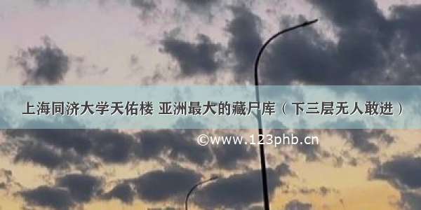 上海同济大学天佑楼 亚洲最大的藏尸库（下三层无人敢进）