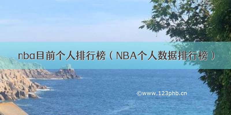 nba目前个人排行榜（NBA个人数据排行榜）
