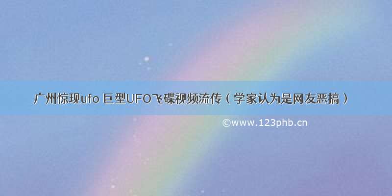 广州惊现ufo 巨型UFO飞碟视频流传（学家认为是网友恶搞）