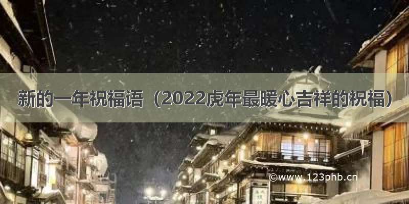 新的一年祝福语（2022虎年最暖心吉祥的祝福）