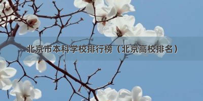 北京市本科学校排行榜（北京高校排名）