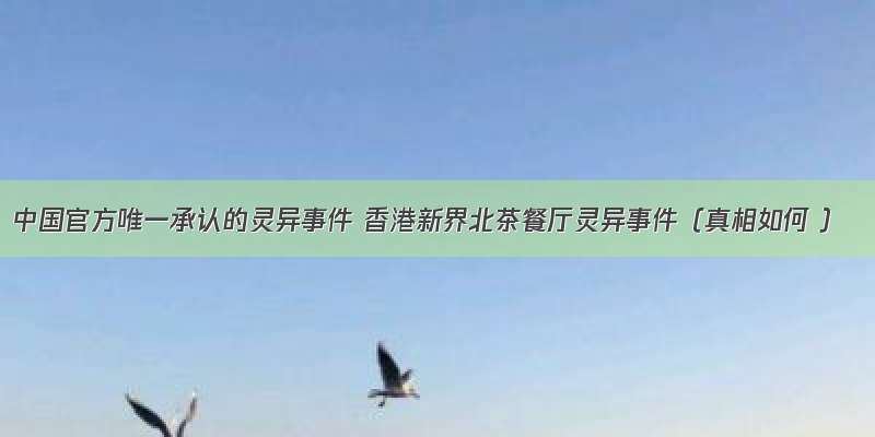中国官方唯一承认的灵异事件 香港新界北茶餐厅灵异事件（真相如何 ）