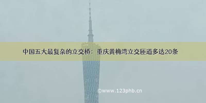 中国五大最复杂的立交桥：重庆黄桷湾立交匝道多达20条
