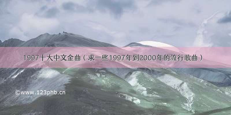 1997十大中文金曲（求一些1997年到2000年的流行歌曲）