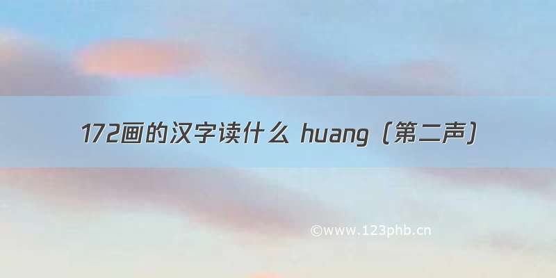 172画的汉字读什么 huang（第二声）