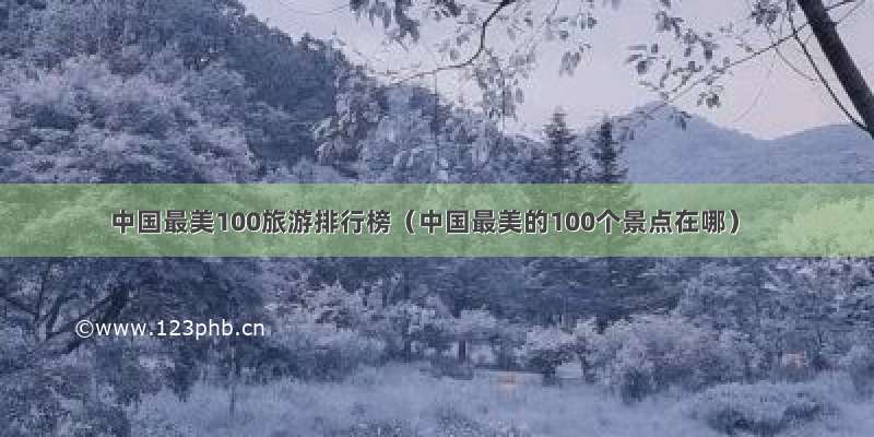 中国最美100旅游排行榜（中国最美的100个景点在哪）
