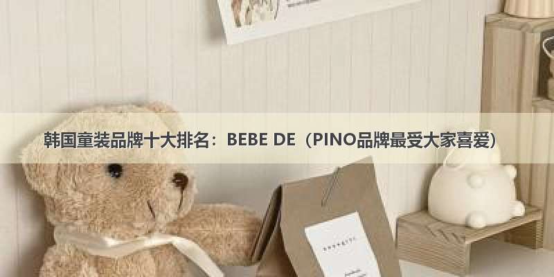 韩国童装品牌十大排名：BEBE DE（PINO品牌最受大家喜爱）