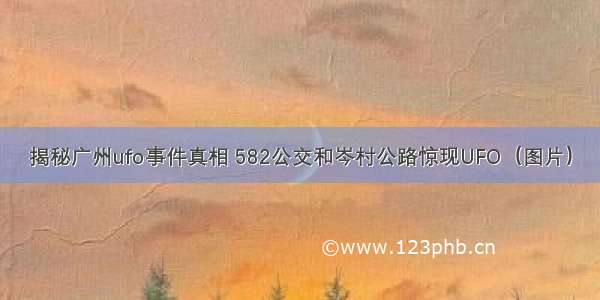 揭秘广州ufo事件真相 582公交和岑村公路惊现UFO（图片）