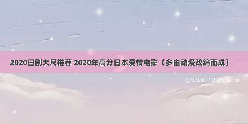 2020日剧大尺推荐 2020年高分日本爱情电影（多由动漫改编而成）