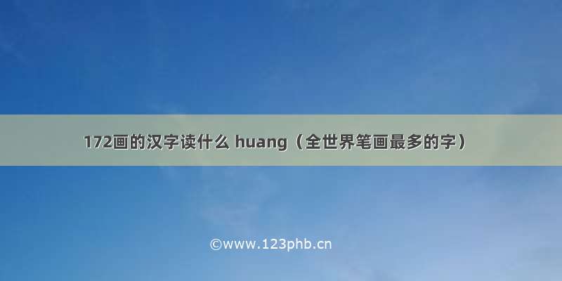 172画的汉字读什么 huang（全世界笔画最多的字）