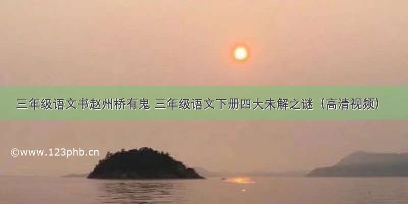 三年级语文书赵州桥有鬼 三年级语文下册四大未解之谜（高清视频）