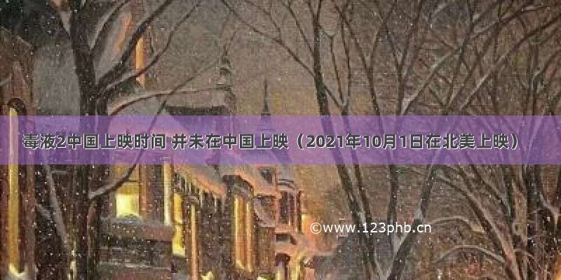 毒液2中国上映时间 并未在中国上映（2021年10月1日在北美上映）