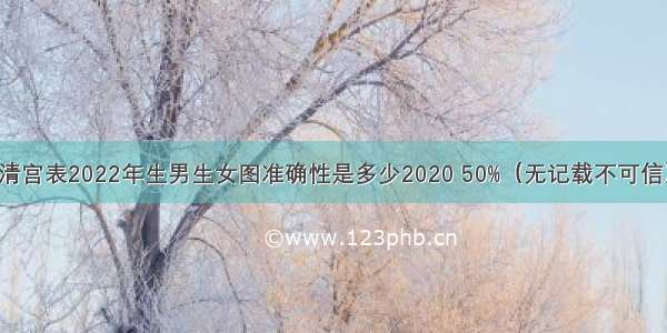 清宫表2022年生男生女图准确性是多少2020 50%（无记载不可信）