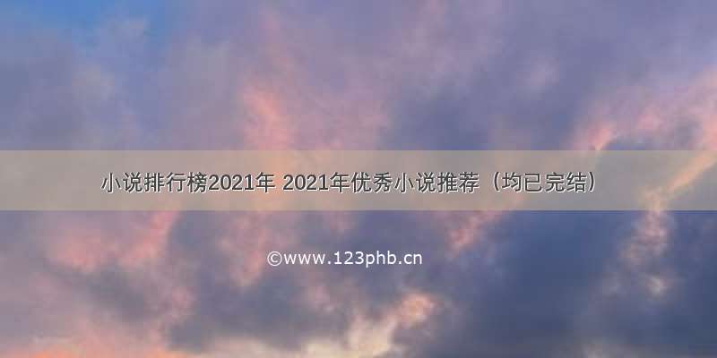 小说排行榜2021年 2021年优秀小说推荐（均已完结）