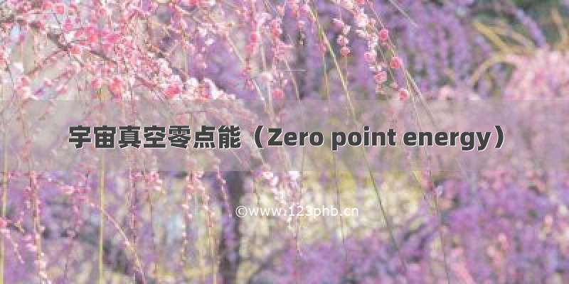 宇宙真空零点能（Zero point energy）