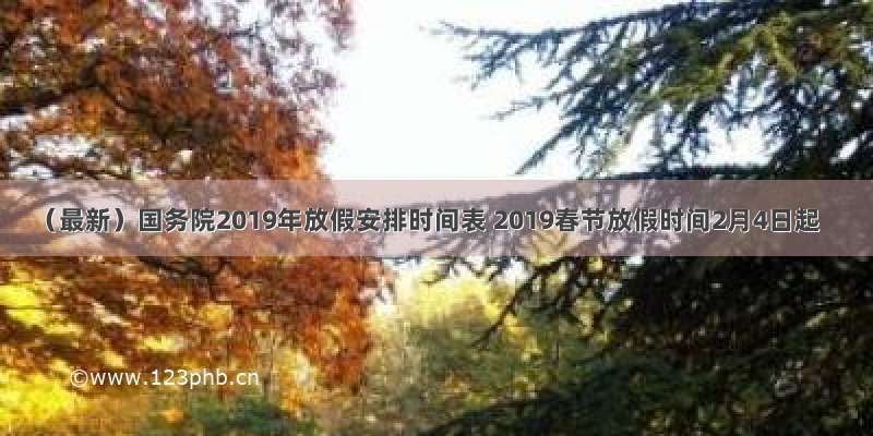 （最新）国务院2019年放假安排时间表 2019春节放假时间2月4日起