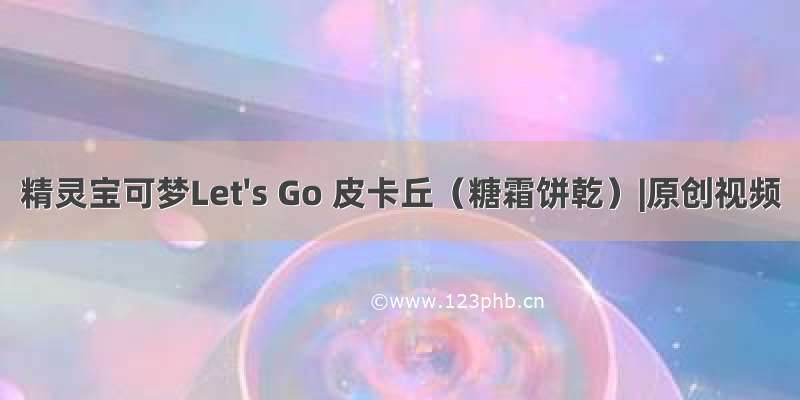 精灵宝可梦Let&#039;s Go 皮卡丘（糖霜饼乾）|原创视频