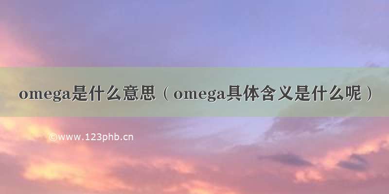 omega是什么意思（omega具体含义是什么呢）