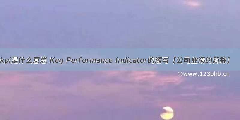 kpi是什么意思 Key Performance Indicator的缩写（公司业绩的简称）