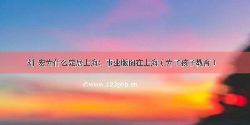 刘畊宏为什么定居上海：事业版图在上海（为了孩子教育）
