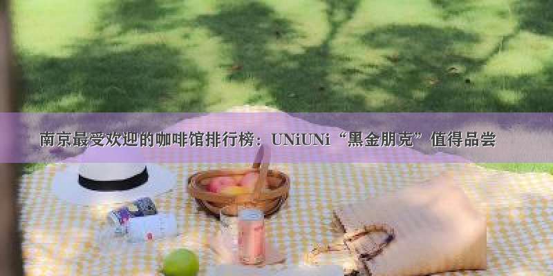 南京最受欢迎的咖啡馆排行榜：UNiUNi“黑金朋克”值得品尝
