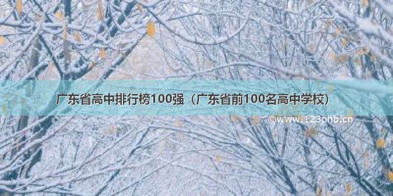 广东省高中排行榜100强（广东省前100名高中学校）