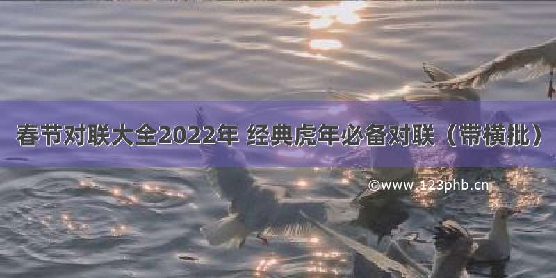 春节对联大全2022年 经典虎年必备对联（带横批）