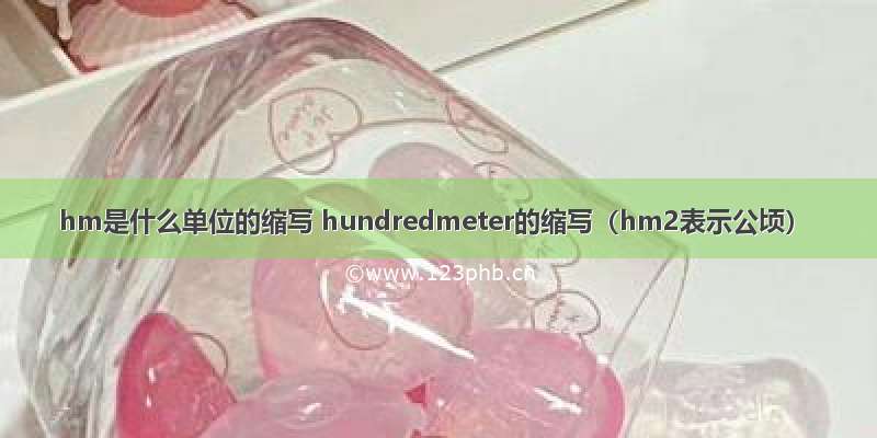 hm是什么单位的缩写 hundredmeter的缩写（hm2表示公顷）
