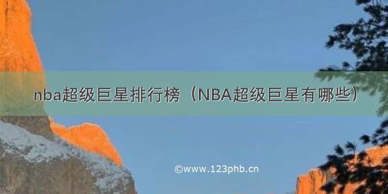 nba超级巨星排行榜（NBA超级巨星有哪些）