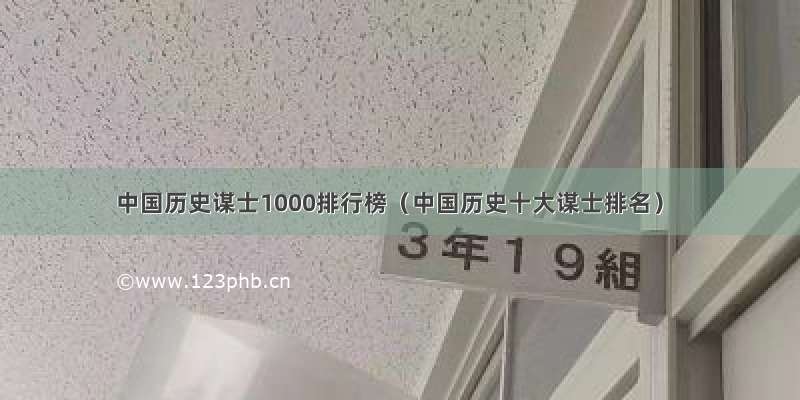 中国历史谋士1000排行榜（中国历史十大谋士排名）