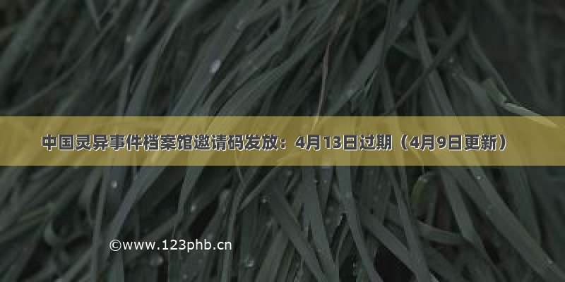 中国灵异事件档案馆邀请码发放：4月13日过期（4月9日更新）