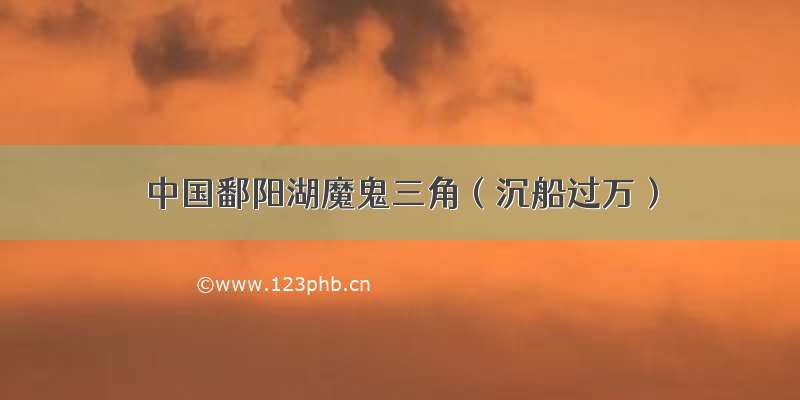 中国鄱阳湖魔鬼三角（沉船过万）