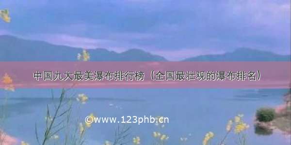 中国九大最美瀑布排行榜（全国最壮观的瀑布排名）