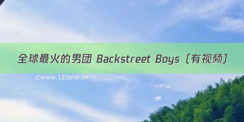 全球最火的男团 Backstreet Boys（有视频）