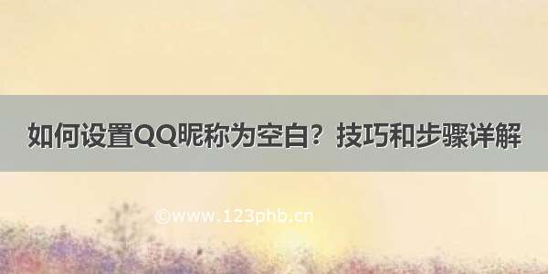 如何设置QQ昵称为空白？技巧和步骤详解
