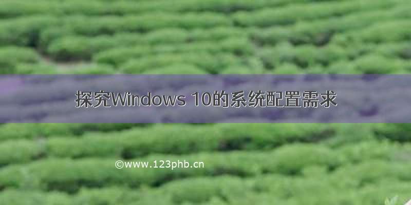 探究Windows 10的系统配置需求