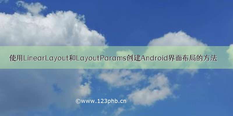 使用LinearLayout和LayoutParams创建Android界面布局的方法