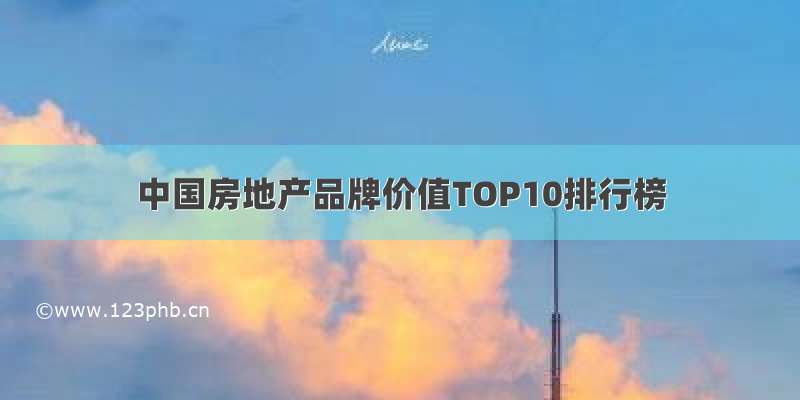 中国房地产品牌价值TOP10排行榜