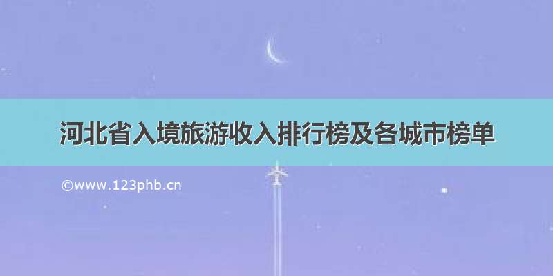 河北省入境旅游收入排行榜及各城市榜单