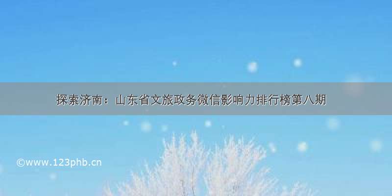 探索济南：山东省文旅政务微信影响力排行榜第八期
