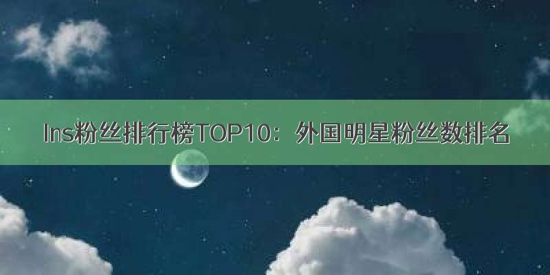 Ins粉丝排行榜TOP10：外国明星粉丝数排名