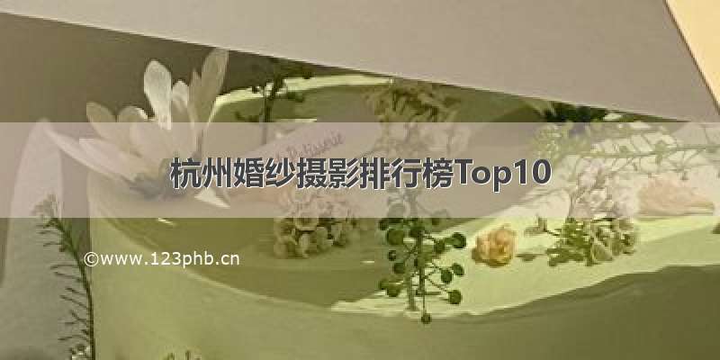 杭州婚纱摄影排行榜Top10