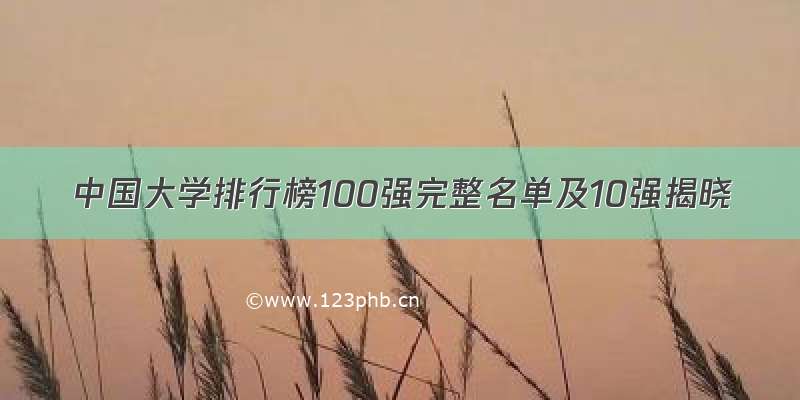 中国大学排行榜100强完整名单及10强揭晓