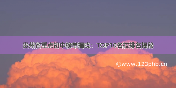 贵州省重点初中榜单揭晓：TOP10名校排名揭秘